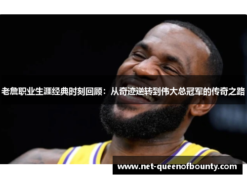 老詹职业生涯经典时刻回顾:从奇迹逆转到伟大总冠军的传奇之路 老詹职业生涯经典时刻回顾:从奇迹逆转到伟大总冠军的传奇之路