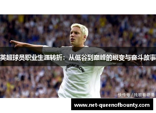 英超球员职业生涯转折:从低谷到巅峰的蜕变与奋斗故事 英超球员职业生涯转折:从低谷到巅峰的蜕变与奋斗故事