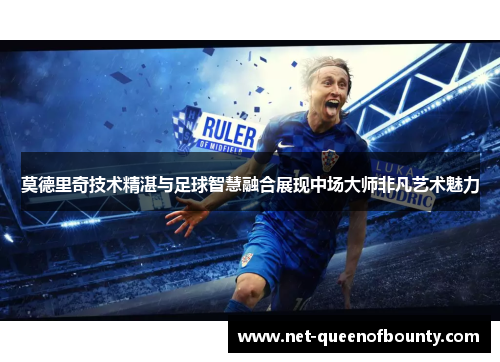 莫德里奇技术精湛与足球智慧融合展现中场大师非凡艺术魅力 莫德里奇技术精湛与足球智慧融合展现中场大师非凡艺术魅力