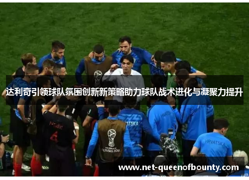 达利奇引领球队氛围创新新策略助力球队战术进化与凝聚力提升 达利奇引领球队氛围创新新策略助力球队战术进化与凝聚力提升