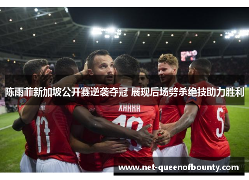 陈雨菲新加坡公开赛逆袭夺冠 展现后场劈杀绝技助力胜利