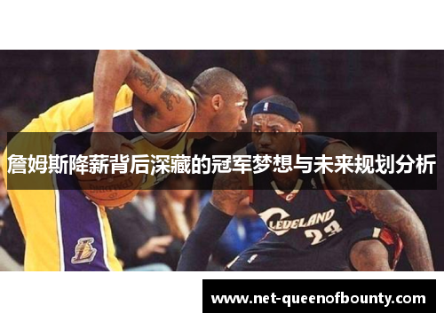 詹姆斯降薪背后深藏的冠军梦想与未来规划分析