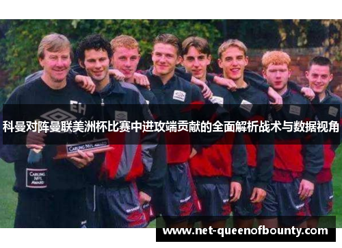 科曼对阵曼联美洲杯比赛中进攻端贡献的全面解析战术与数据视角