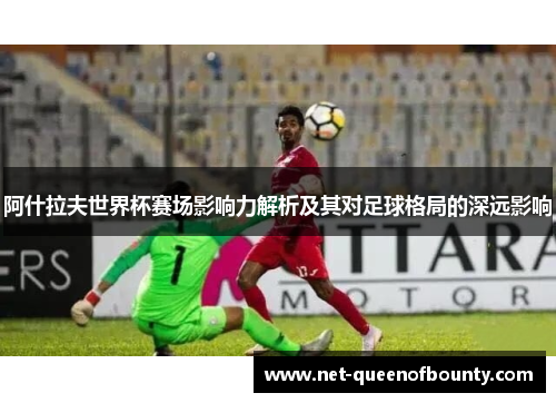 阿什拉夫世界杯赛场影响力解析及其对足球格局的深远影响