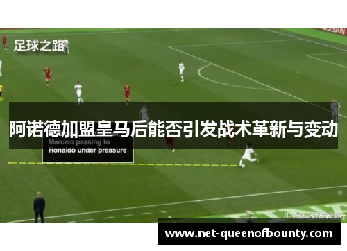 阿诺德加盟皇马后能否引发战术革新与变动