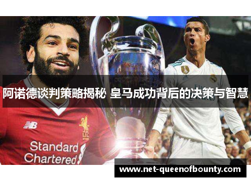 阿诺德谈判策略揭秘 皇马成功背后的决策与智慧