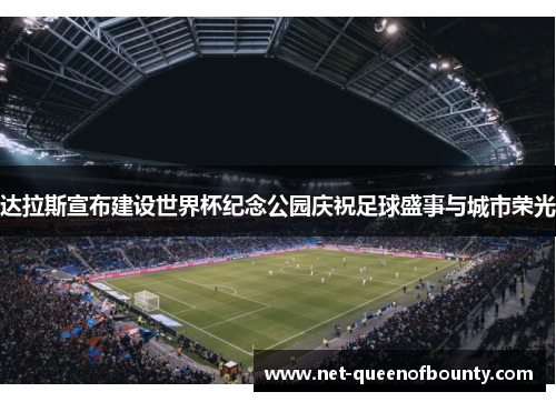 达拉斯宣布建设世界杯纪念公园庆祝足球盛事与城市荣光 达拉斯宣布建设世界杯纪念公园庆祝足球盛事与城市荣光