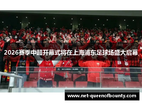 2026赛季中超开幕式将在上海浦东足球场盛大启幕 2026赛季中超开幕式将在上海浦东足球场盛大启幕