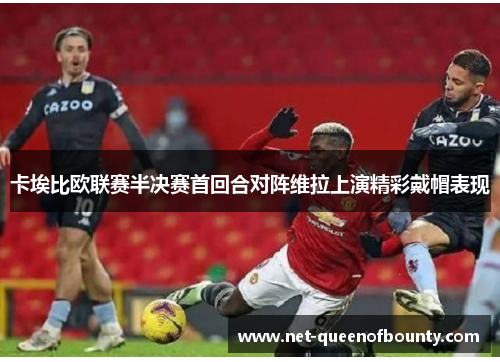卡埃比欧联赛半决赛首回合对阵维拉上演精彩戴帽表现 卡埃比欧联赛半决赛首回合对阵维拉上演精彩戴帽表现