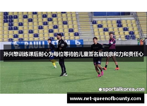 孙兴慜训练课后耐心为每位等待的儿童签名展现亲和力和责任心 孙兴慜训练课后耐心为每位等待的儿童签名展现亲和力和责任心