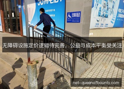 无障碍设施定价逻辑待完善,公益与成本平衡受关注 无障碍设施定价逻辑待完善,公益与成本平衡受关注